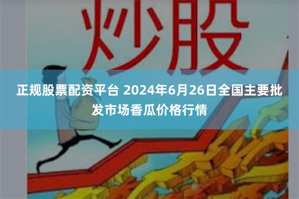 正规股票配资平台 2024年6月26日全国主要批发市场香瓜价格行情