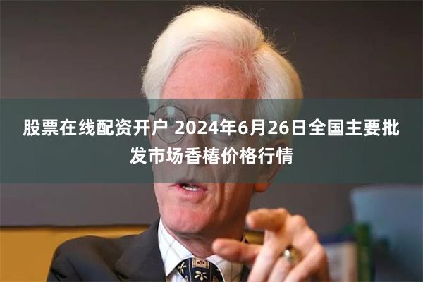 股票在线配资开户 2024年6月26日全国主要批发市场香椿价格行情