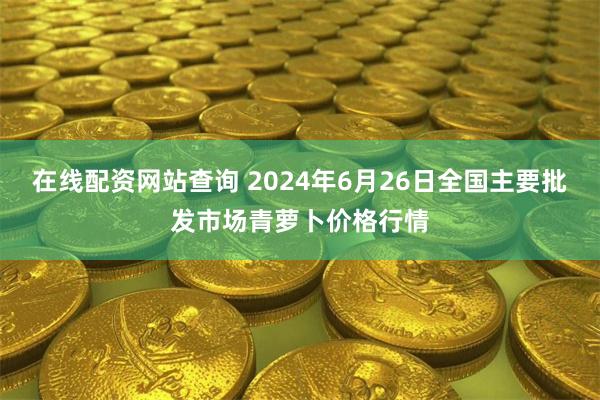 在线配资网站查询 2024年6月26日全国主要批发市场青萝卜价格行情