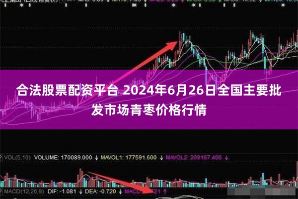 合法股票配资平台 2024年6月26日全国主要批发市场青枣价格行情