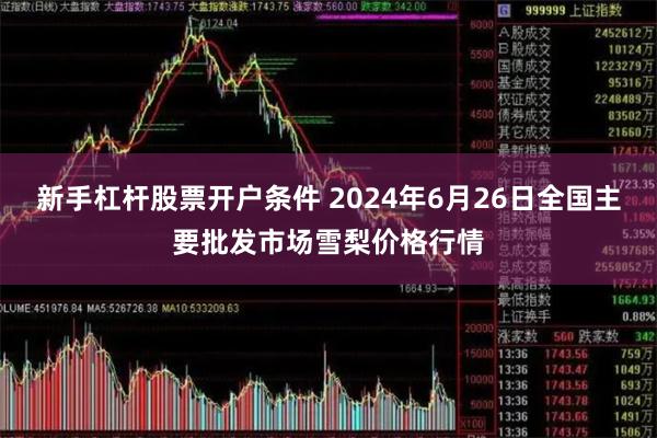 新手杠杆股票开户条件 2024年6月26日全国主要批发市场雪梨价格行情
