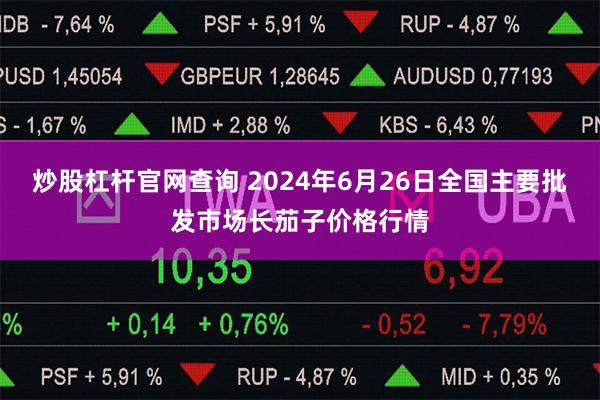炒股杠杆官网查询 2024年6月26日全国主要批发市场长茄子价格行情