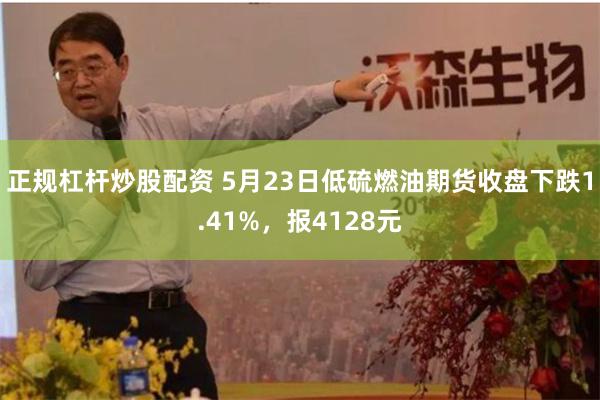 正规杠杆炒股配资 5月23日低硫燃油期货收盘下跌1.41%，报4128元