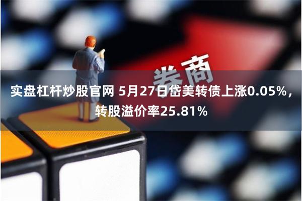 实盘杠杆炒股官网 5月27日岱美转债上涨0.05%，转股溢价率25.81%
