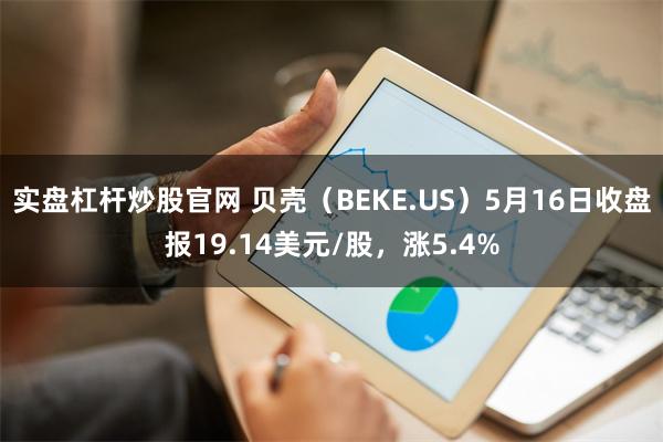 实盘杠杆炒股官网 贝壳（BEKE.US）5月16日收盘报19.14美元/股，涨5.4%