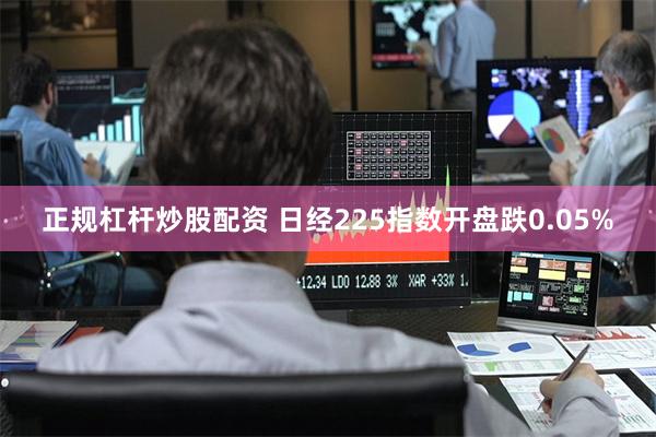 正规杠杆炒股配资 日经225指数开盘跌0.05%