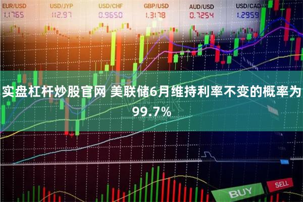 实盘杠杆炒股官网 美联储6月维持利率不变的概率为99.7%