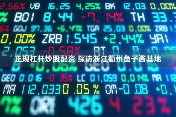 正规杠杆炒股配资 探访浙江衢州鱼子酱基地
