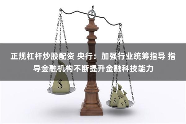 正规杠杆炒股配资 央行：加强行业统筹指导 指导金融机构不断提升金融科技能力