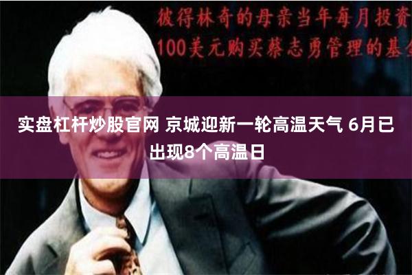 实盘杠杆炒股官网 京城迎新一轮高温天气 6月已出现8个高温日