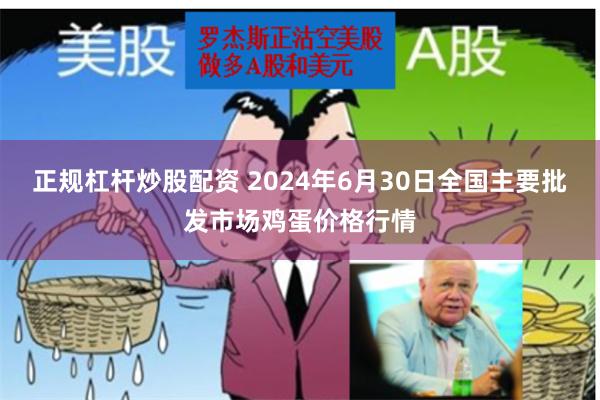 正规杠杆炒股配资 2024年6月30日全国主要批发市场鸡蛋价格行情