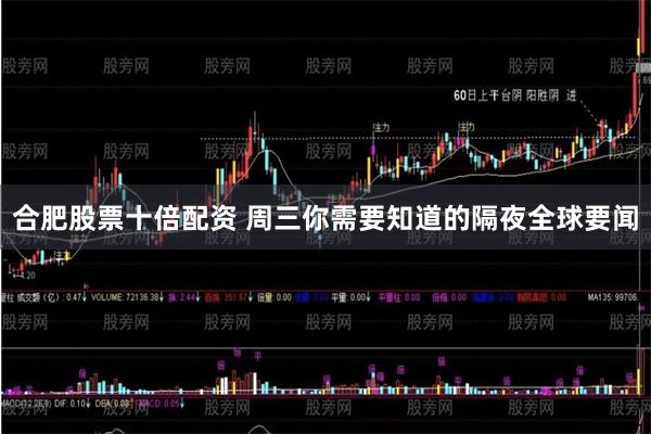 合肥股票十倍配资 周三你需要知道的隔夜全球要闻