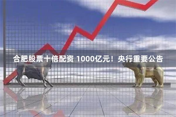 合肥股票十倍配资 1000亿元！央行重要公告