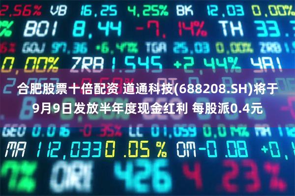 合肥股票十倍配资 道通科技(688208.SH)将于9月9日发放半年度现金红利 每股派0.4元