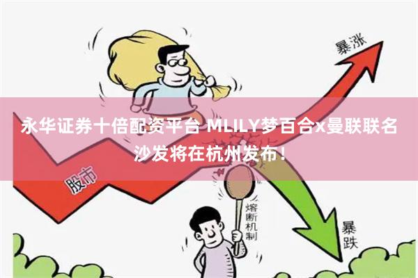 永华证券十倍配资平台 MLILY梦百合x曼联联名沙发将在杭州发布！