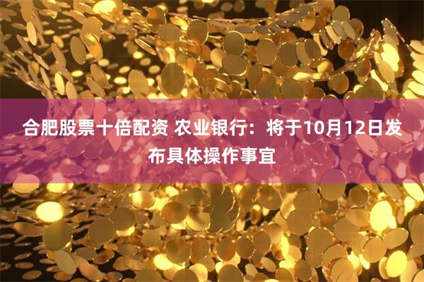 合肥股票十倍配资 农业银行：将于10月12日发布具体操作事宜