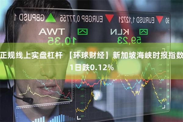 正规线上实盘杠杆 【环球财经】新加坡海峡时报指数1日跌0.12%