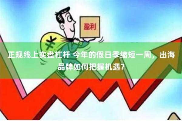 正规线上实盘杠杆 今年的假日季缩短一周，出海品牌如何把握机遇？