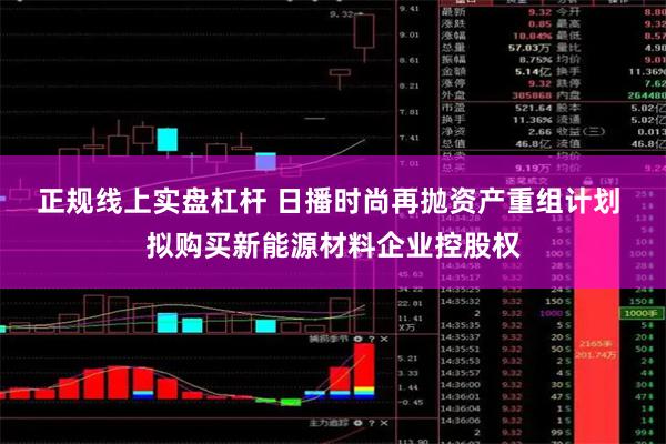 正规线上实盘杠杆 日播时尚再抛资产重组计划 拟购买新能源材料企业控股权