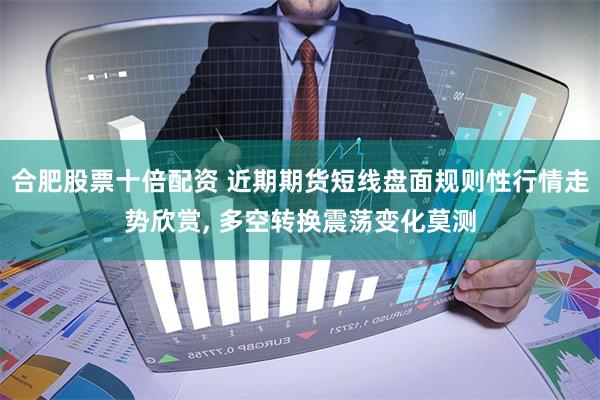 合肥股票十倍配资 近期期货短线盘面规则性行情走势欣赏, 多空转换震荡变化莫测