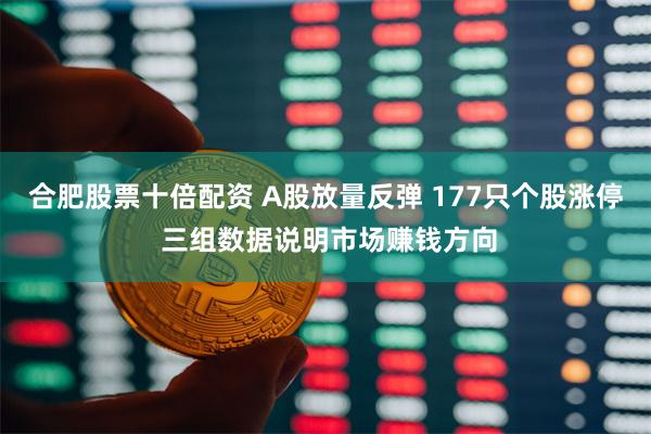 合肥股票十倍配资 A股放量反弹 177只个股涨停 三组数据说明市场赚钱方向