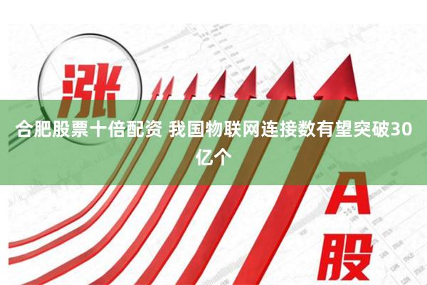 合肥股票十倍配资 我国物联网连接数有望突破30亿个
