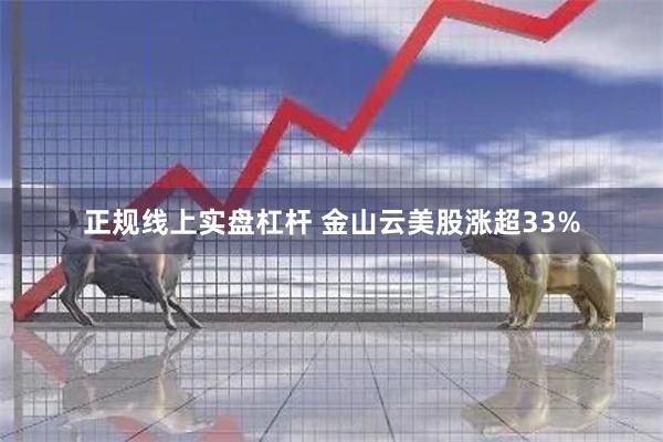 正规线上实盘杠杆 金山云美股涨超33%
