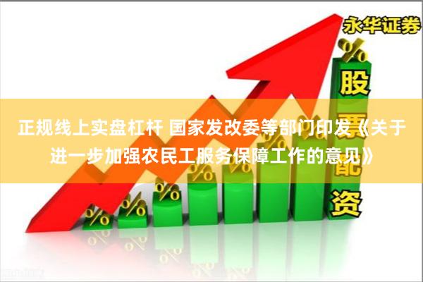 正规线上实盘杠杆 国家发改委等部门印发《关于进一步加强农民工服务保障工作的意见》