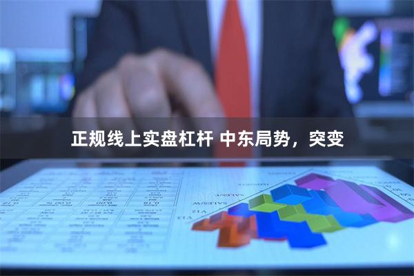 正规线上实盘杠杆 中东局势，突变