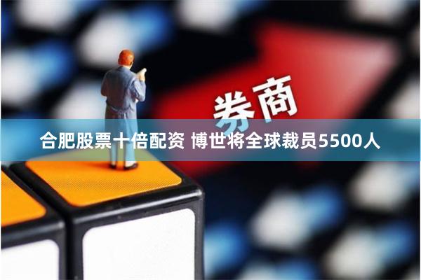 合肥股票十倍配资 博世将全球裁员5500人