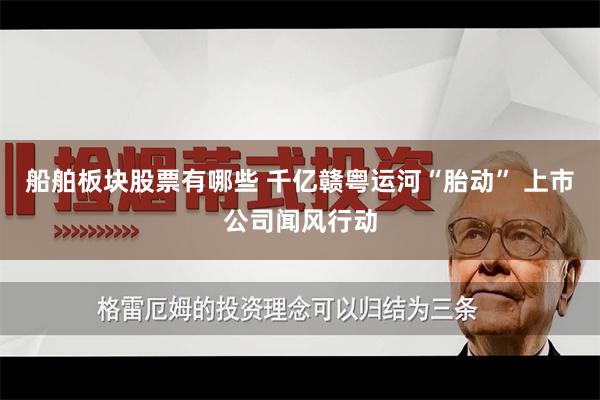 船舶板块股票有哪些 千亿赣粤运河“胎动” 上市公司闻风行动