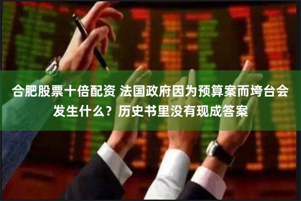 合肥股票十倍配资 法国政府因为预算案而垮台会发生什么？历史书里没有现成答案