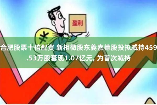 合肥股票十倍配资 新相微股东義嘉德股投拟减持459.53