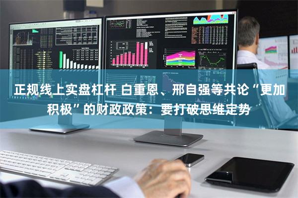 正规线上实盘杠杆 白重恩、邢自强等共论“更加积极”的财政