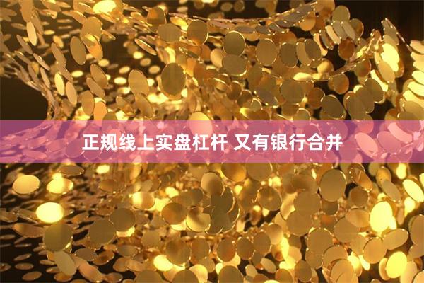 正规线上实盘杠杆 又有银行合并