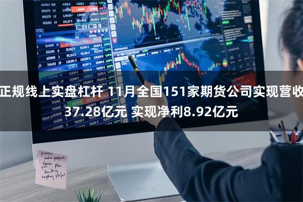 正规线上实盘杠杆 11月全国151家期货公司实现营收37