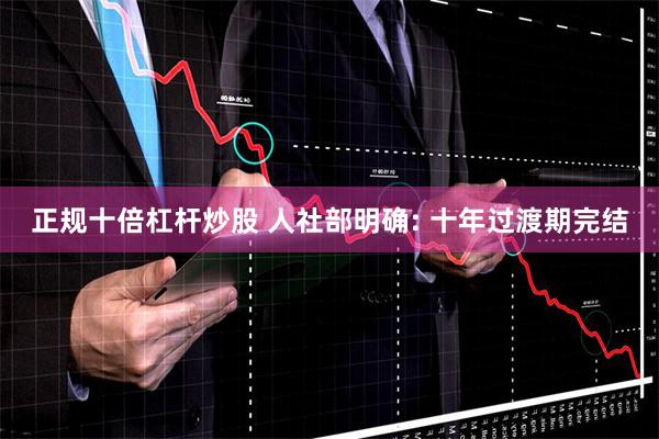 正规十倍杠杆炒股 人社部明确: 十年过渡期完结