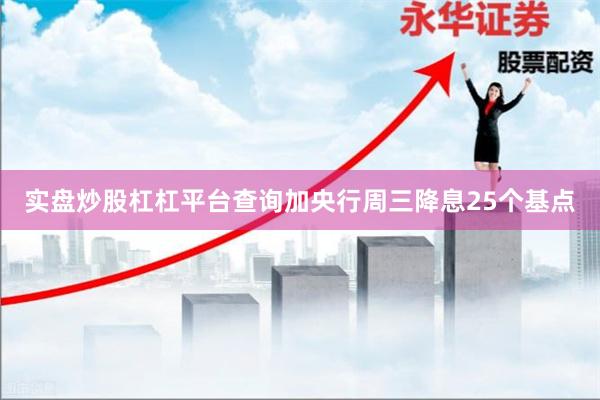 实盘炒股杠杠平台查询加央行周三降息25个基点