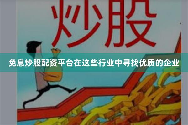免息炒股配资平台在这些行业中寻找优质的企业