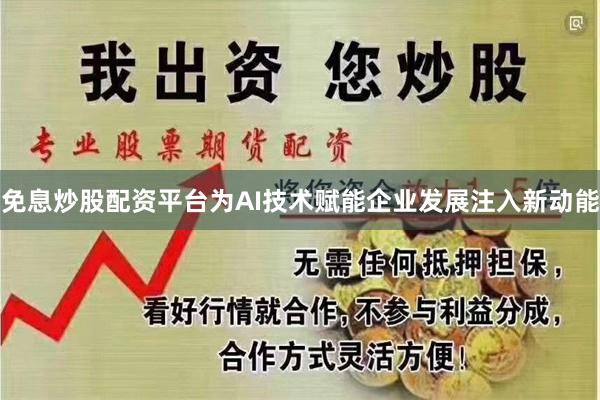 免息炒股配资平台为AI技术赋能企业发展注入新动能
