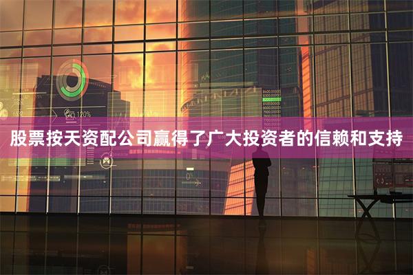 股票按天资配公司赢得了广大投资者的信赖和支持