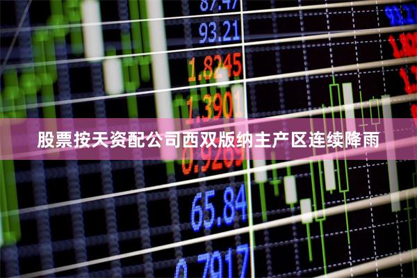 股票按天资配公司西双版纳主产区连续降雨