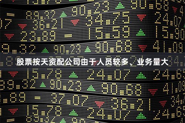 股票按天资配公司由于人员较多、业务量大
