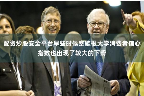 配资炒股安全平台早些时候密歇根大学消费者信心指数也出现了较大