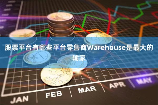 股票平台有哪些平台零售商Warehouse是最大的输家