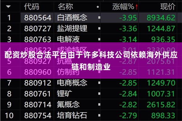 配资炒股合法平台由于许多科技公司依赖海外供应链和制造业