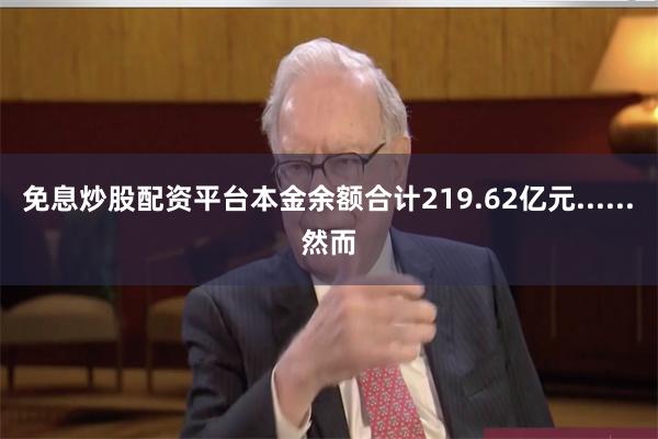 免息炒股配资平台本金余额合计219.62亿元......　　然而