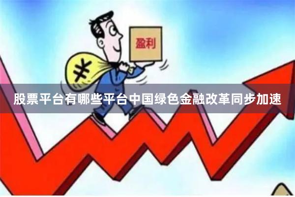 股票平台有哪些平台　　中国绿色金融改革同步加速