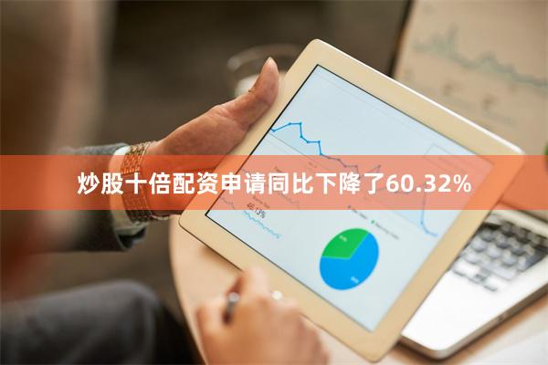 炒股十倍配资申请同比下降了60.32%