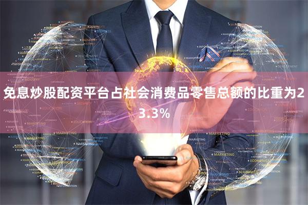 免息炒股配资平台占社会消费品零售总额的比重为23.3%
